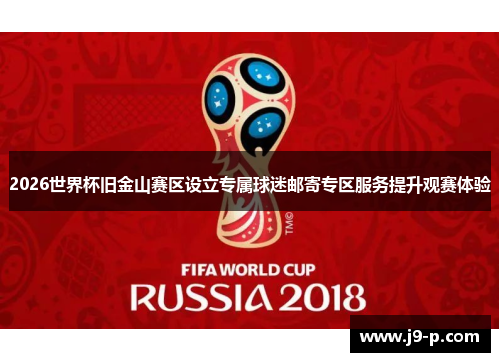 2026世界杯旧金山赛区设立专属球迷邮寄专区服务提升观赛体验