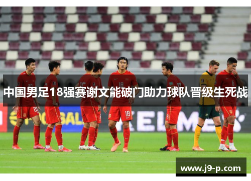 中国男足18强赛谢文能破门助力球队晋级生死战