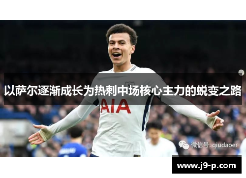 以萨尔逐渐成长为热刺中场核心主力的蜕变之路