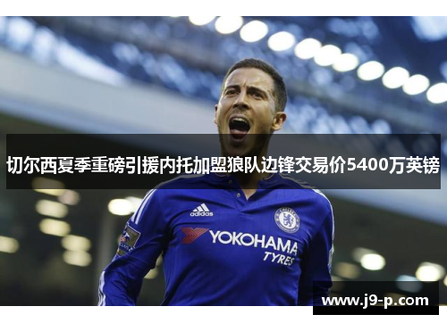 切尔西夏季重磅引援内托加盟狼队边锋交易价5400万英镑 切尔西夏季重磅引援内托加盟狼队边锋交易价5400万英镑