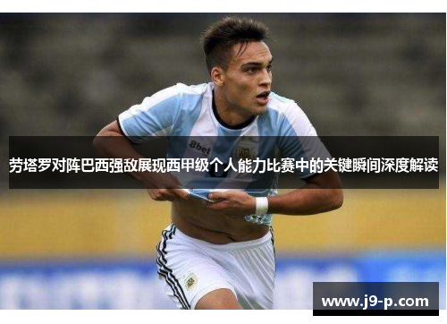劳塔罗对阵巴西强敌展现西甲级个人能力比赛中的关键瞬间深度解读