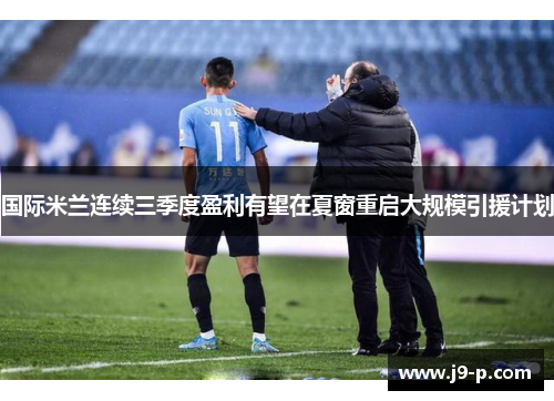 国际米兰连续三季度盈利有望在夏窗重启大规模引援计划