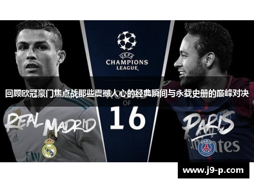 回顾欧冠豪门焦点战那些震撼人心的经典瞬间与永载史册的巅峰对决