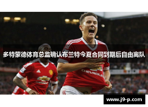 多特蒙德体育总监确认布兰特今夏合同到期后自由离队