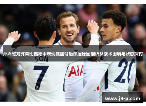 孙兴慜对阵莱比锡德甲表现低迷背后深层原因剖析及战术困境与状态探讨