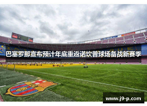 巴塞罗那宣布预计年底重返诺坎普球场备战新赛季