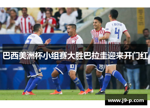 巴西美洲杯小组赛大胜巴拉圭迎来开门红