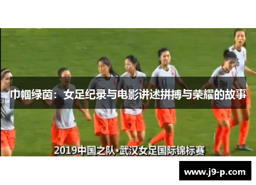 巾帼绿茵：女足纪录与电影讲述拼搏与荣耀的故事