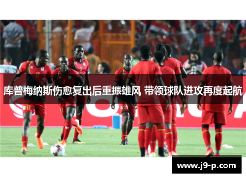 库普梅纳斯伤愈复出后重振雄风 带领球队进攻再度起航