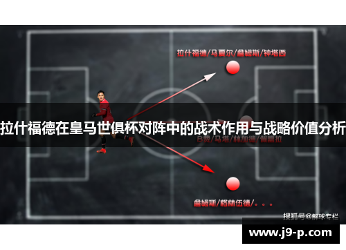 拉什福德在皇马世俱杯对阵中的战术作用与战略价值分析