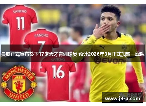 曼联正式宣布签下17岁天才青训球员 预计2026年3月正式加盟一线队