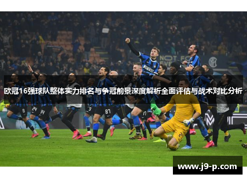 欧冠16强球队整体实力排名与争冠前景深度解析全面评估与战术对比分析