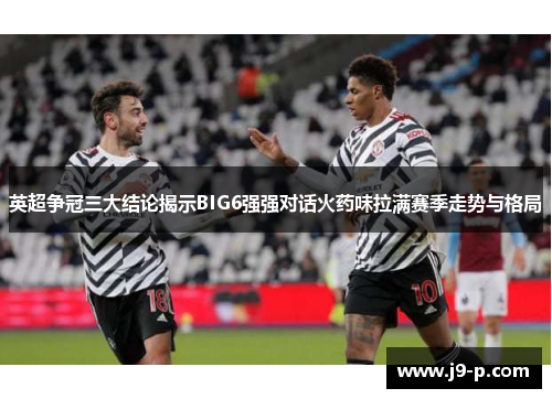 英超争冠三大结论揭示BIG6强强对话火药味拉满赛季走势与格局 英超争冠三大结论揭示BIG6强强对话火药味拉满赛季走势与格局