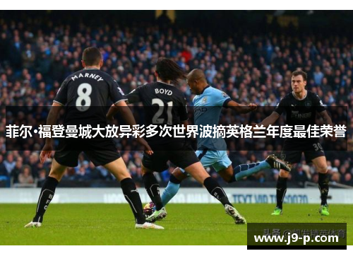 菲尔·福登曼城大放异彩多次世界波摘英格兰年度最佳荣誉