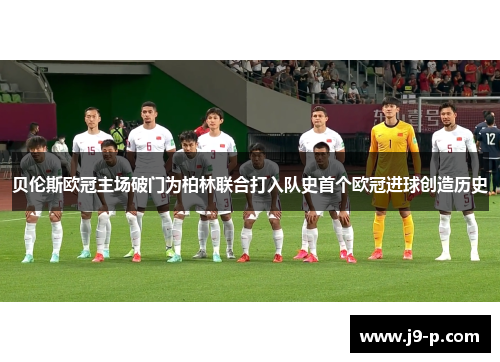 贝伦斯欧冠主场破门为柏林联合打入队史首个欧冠进球创造历史 贝伦斯欧冠主场破门为柏林联合打入队史首个欧冠进球创造历史