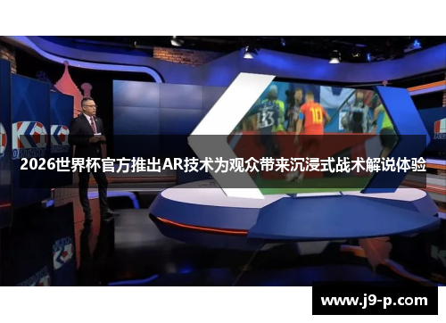 2026世界杯官方推出AR技术为观众带来沉浸式战术解说体验
