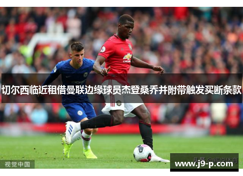 切尔西临近租借曼联边缘球员杰登桑乔并附带触发买断条款