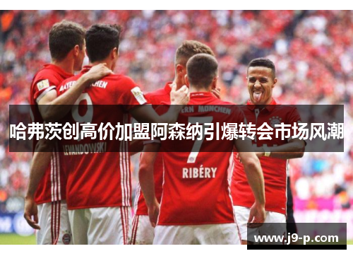 哈弗茨创高价加盟阿森纳引爆转会市场风潮