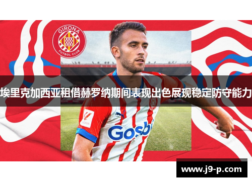 埃里克加西亚租借赫罗纳期间表现出色展现稳定防守能力