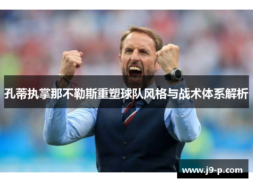 孔蒂执掌那不勒斯重塑球队风格与战术体系解析