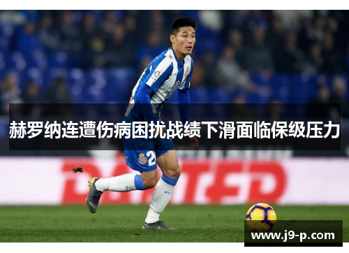 赫罗纳连遭伤病困扰战绩下滑面临保级压力 赫罗纳连遭伤病困扰战绩下滑面临保级压力
