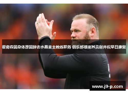 霍奇森因身体原因辞去水晶宫主教练职务 俱乐部感谢其贡献并祝早日康复