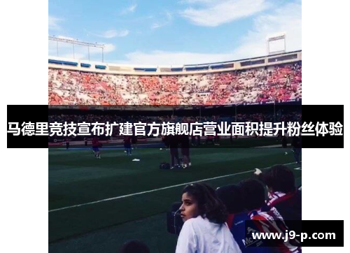 马德里竞技宣布扩建官方旗舰店营业面积提升粉丝体验 马德里竞技宣布扩建官方旗舰店营业面积提升粉丝体验
