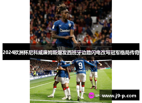 2024欧洲杯尼科威廉姆斯爆发西班牙边路闪电改写冠军格局传奇 2024欧洲杯尼科威廉姆斯爆发西班牙边路闪电改写冠军格局传奇