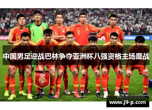 中国男足迎战巴林争夺亚洲杯八强资格主场鏖战 中国男足迎战巴林争夺亚洲杯八强资格主场鏖战