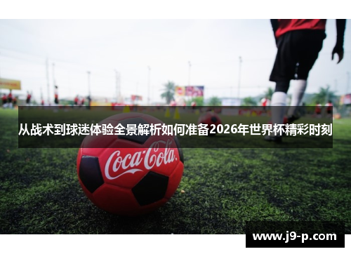 从战术到球迷体验全景解析如何准备2026年世界杯精彩时刻 从战术到球迷体验全景解析如何准备2026年世界杯精彩时刻