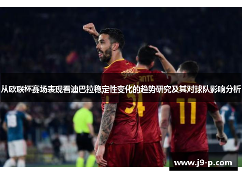 从欧联杯赛场表现看迪巴拉稳定性变化的趋势研究及其对球队影响分析