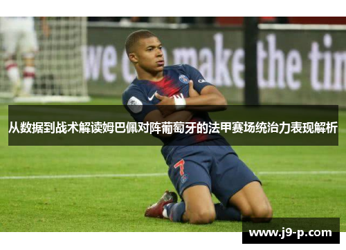 从数据到战术解读姆巴佩对阵葡萄牙的法甲赛场统治力表现解析 从数据到战术解读姆巴佩对阵葡萄牙的法甲赛场统治力表现解析