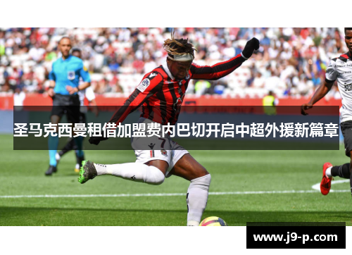 圣马克西曼租借加盟费内巴切开启中超外援新篇章 圣马克西曼租借加盟费内巴切开启中超外援新篇章