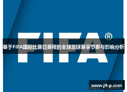 基于FIFA国际比赛日赛程的全球足球赛事节奏与影响分析 基于FIFA国际比赛日赛程的全球足球赛事节奏与影响分析