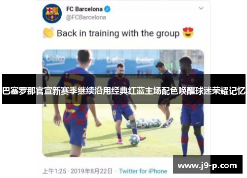 巴塞罗那官宣新赛季继续沿用经典红蓝主场配色唤醒球迷荣耀记忆 巴塞罗那官宣新赛季继续沿用经典红蓝主场配色唤醒球迷荣耀记忆