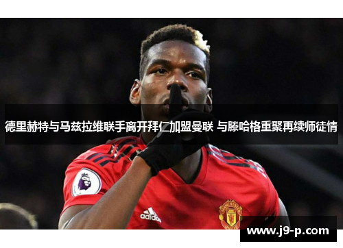 德里赫特与马兹拉维联手离开拜仁加盟曼联 与滕哈格重聚再续师徒情 德里赫特与马兹拉维联手离开拜仁加盟曼联 与滕哈格重聚再续师徒情