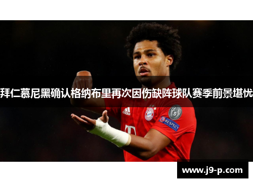 拜仁慕尼黑确认格纳布里再次因伤缺阵球队赛季前景堪忧