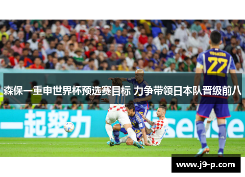森保一重申世界杯预选赛目标 力争带领日本队晋级前八 森保一重申世界杯预选赛目标 力争带领日本队晋级前八