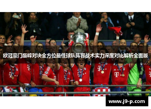 欧冠豪门巅峰对决全方位最佳球队阵容战术实力深度对比解析全面版