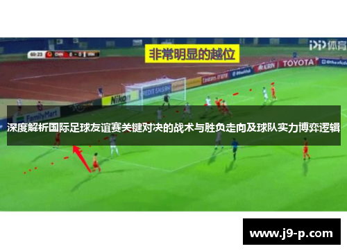 深度解析国际足球友谊赛关键对决的战术与胜负走向及球队实力博弈逻辑