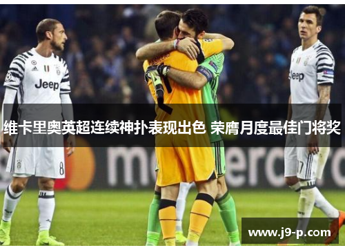 维卡里奥英超连续神扑表现出色 荣膺月度最佳门将奖 维卡里奥英超连续神扑表现出色 荣膺月度最佳门将奖