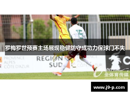 罗梅罗世预赛主场展现稳健防守成功力保球门不失