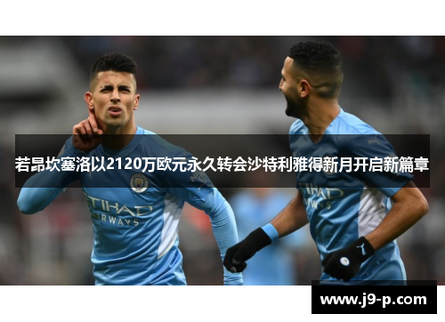 若昂坎塞洛以2120万欧元永久转会沙特利雅得新月开启新篇章 若昂坎塞洛以2120万欧元永久转会沙特利雅得新月开启新篇章