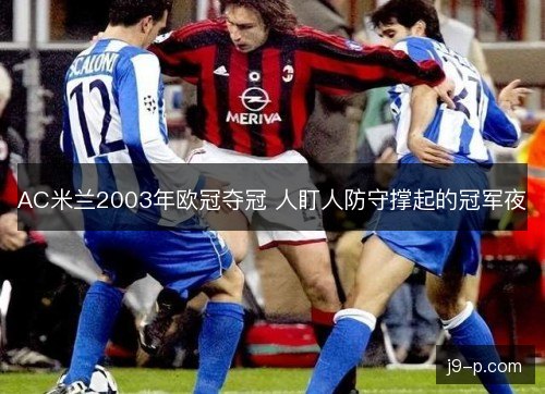 AC米兰2003年欧冠夺冠 人盯人防守撑起的冠军夜